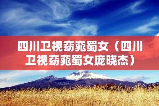四川卫视窈窕蜀女(四川卫视窈窕蜀女庞晓杰) 四川卫视窈窕蜀女(四川卫视窈窕蜀女庞晓杰)