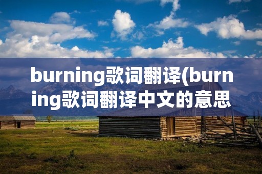 burning歌词翻译(burning歌词翻译中文的意思)