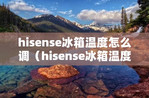 hisense冰箱温度怎么调（hisense冰箱温度怎么调高）