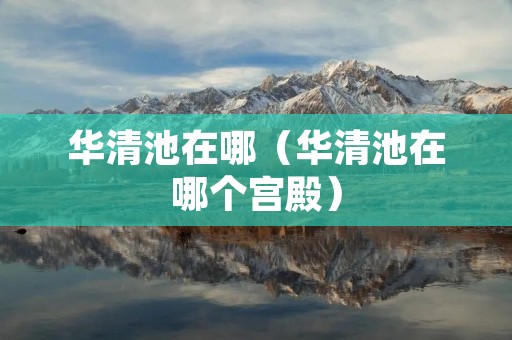 华清池在哪（华清池在哪个宫殿）