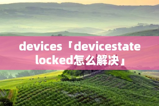 devices「devicestatelocked怎么解决」