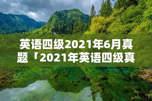 英语四级2021年6月真题「2021年英语四级真题」