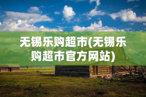 无锡乐购超市(无锡乐购超市官方网站)