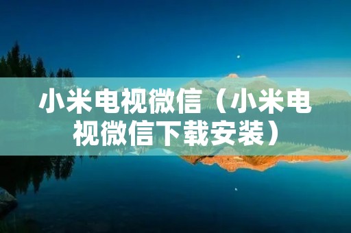 小米电视微信（小米电视微信下载安装）