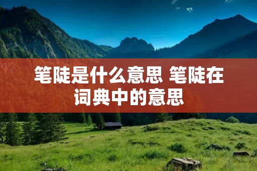 笔陡是什么意思 笔陡在词典中的意思
