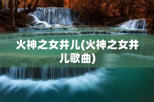 火神之女井儿(火神之女井儿歌曲)