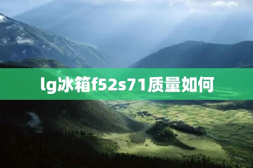 lg冰箱f52s71质量如何