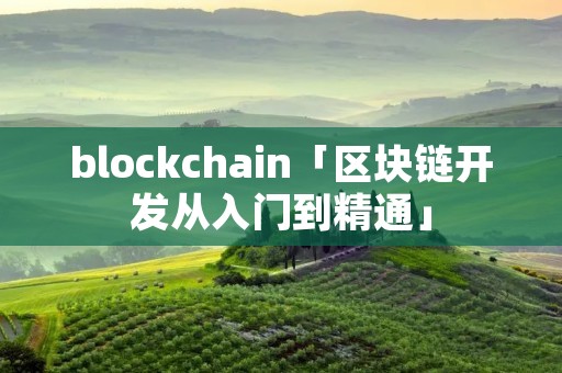 blockchain「区块链开发从入门到精通」 blockchain「区块链开发从入门到精通」