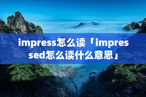 impress怎么读「impressed怎么读什么意思」