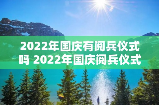 2022年国庆有阅兵仪式吗 2022年国庆阅兵仪式吗?