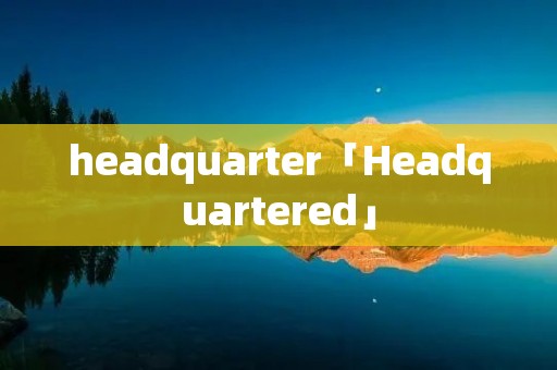 headquarter「Headquartered」