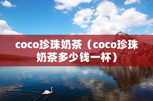 coco珍珠奶茶(coco珍珠奶茶多少钱一杯) coco珍珠奶茶(coco珍珠奶茶多少钱一杯)