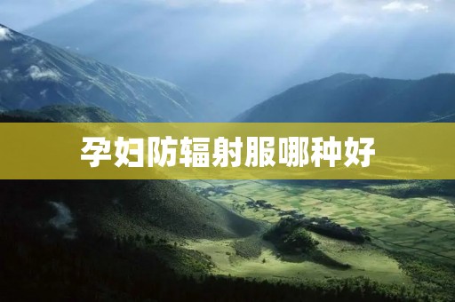 孕妇防辐射服哪种好 孕妇防辐射服哪种好
