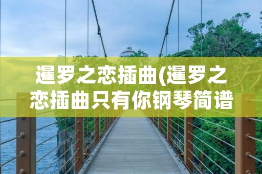 暹罗之恋插曲(暹罗之恋插曲只有你钢琴简谱)