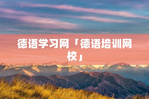 德语学习网「德语培训网校」