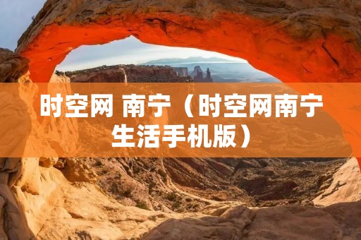 时空网 南宁（时空网南宁生活手机版）