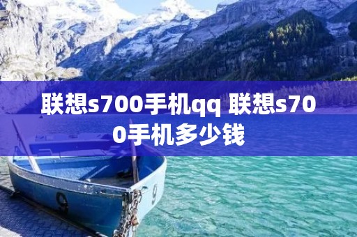 联想s700手机qq 联想s700手机多少钱