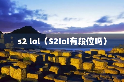 s2 lol(S2lol有段位吗) s2 lol(S2lol有段位吗)