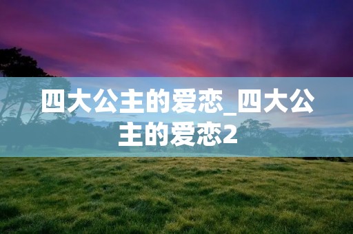 四大公主的爱恋_四大公主的爱恋2
