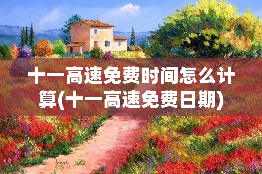 十一高速免费时间怎么计算(十一高速免费日期)