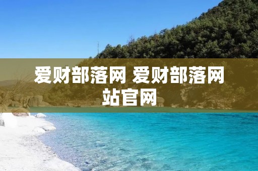 爱财部落网 爱财部落网站官网 爱财部落网 爱财部落网站官网