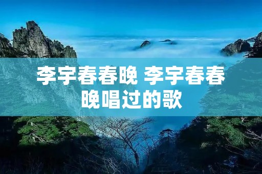 李宇春春晚 李宇春春晚唱过的歌