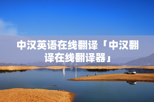 中汉英语在线翻译「中汉翻译在线翻译器」 中汉英语在线翻译「中汉翻译在线翻译器」