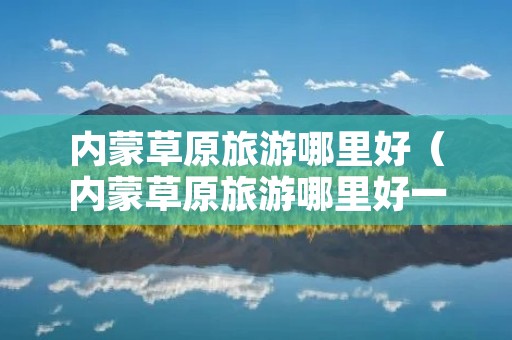 内蒙草原旅游哪里好（内蒙草原旅游哪里好一点）