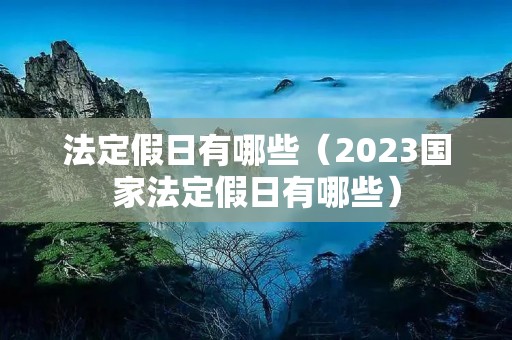 法定假日有哪些（2023国家法定假日有哪些）