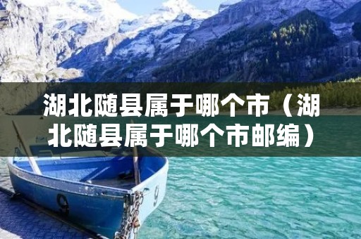 湖北随县属于哪个市（湖北随县属于哪个市邮编）