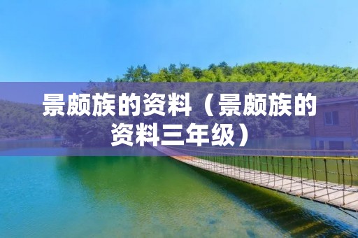 景颇族的资料(景颇族的资料三年级) 景颇族的资料(景颇族的资料三年级)