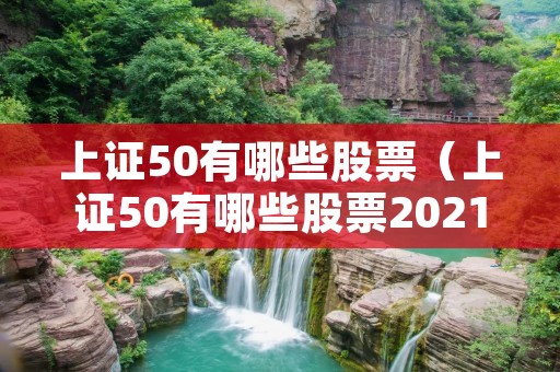 上证50有哪些股票（上证50有哪些股票2021）