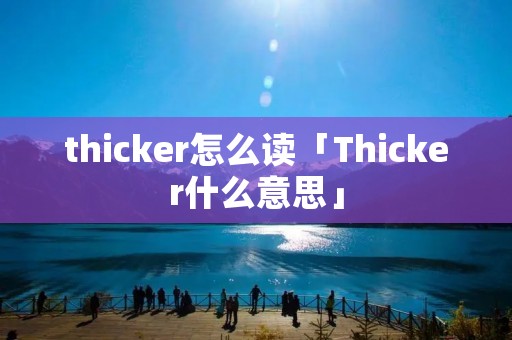thicker怎么读「Thicker什么意思」 thicker怎么读「Thicker什么意思」