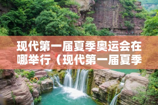 现代第一届夏季奥运会在哪举行（现代第一届夏季奥运会在丹麦举办对吗）