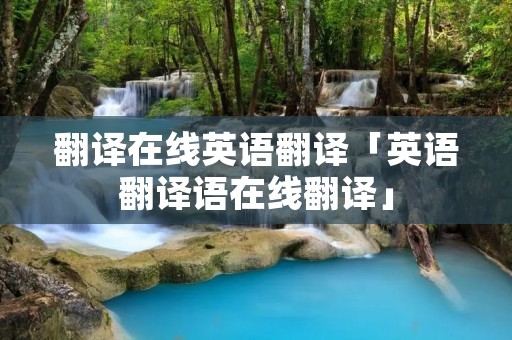 翻译在线英语翻译「英语翻译语在线翻译」