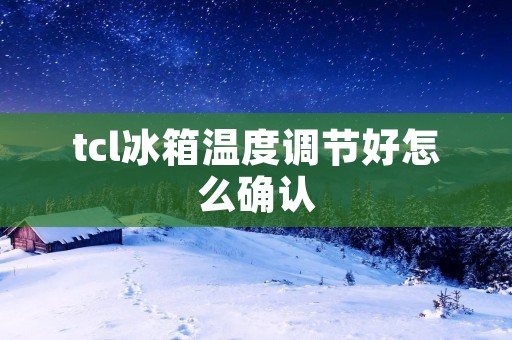 tcl冰箱温度调节好怎么确认