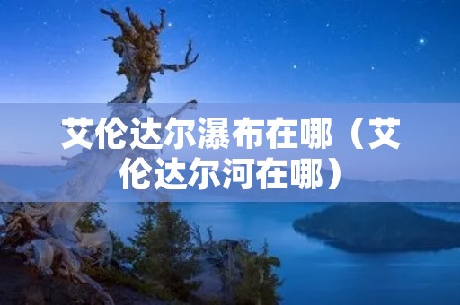 艾伦达尔瀑布在哪（艾伦达尔河在哪）