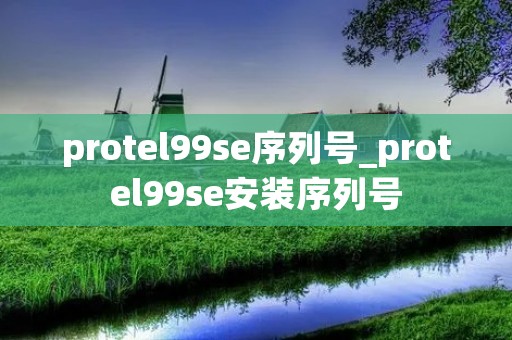 protel99se序列号_protel99se安装序列号 protel99se序列号_protel99se安装序列号
