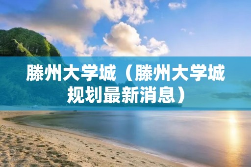 滕州大学城（滕州大学城规划最新消息）