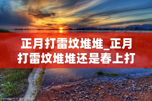 正月打雷坟堆堆_正月打雷坟堆堆还是春上打雷坟堆堆