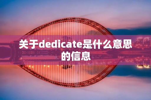 关于dedicate是什么意思的信息 关于dedicate是什么意思的信息