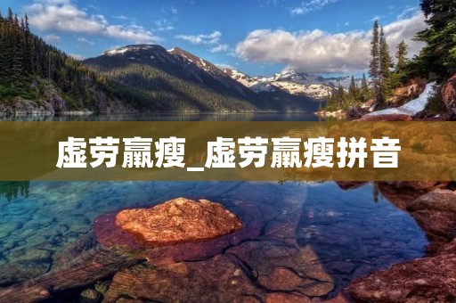虚劳羸瘦_虚劳羸瘦拼音