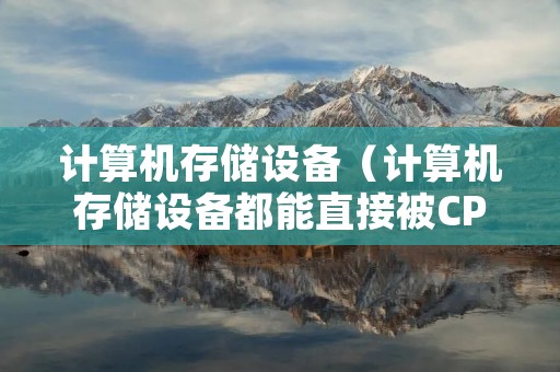 计算机存储设备(计算机存储设备都能直接被CPU读取吗) 计算机存储设备(计算机存储设备都能直接被CPU读取吗)