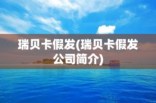 瑞贝卡假发(瑞贝卡假发公司简介) 瑞贝卡假发(瑞贝卡假发公司简介)