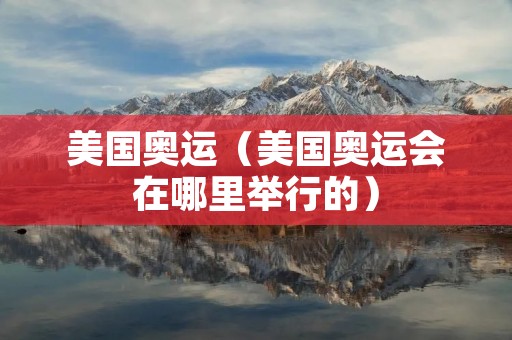 美国奥运（美国奥运会在哪里举行的）