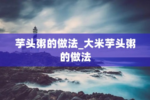 芋头粥的做法_大米芋头粥的做法