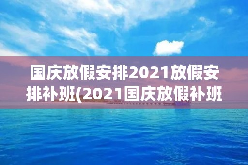 国庆放假安排2021放假安排补班(2021国庆放假补班时间)