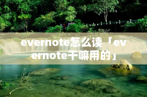 evernote怎么读「evernote干嘛用的」