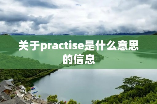 关于practise是什么意思的信息 关于practise是什么意思的信息