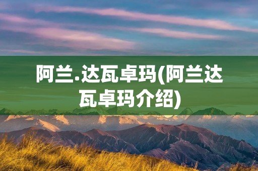 阿兰.达瓦卓玛(阿兰达瓦卓玛介绍) 阿兰.达瓦卓玛(阿兰达瓦卓玛介绍)